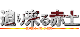 迫り来る赤土 (attack on titan)