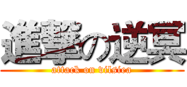 進撃の逆冥 (attack on vilsiea)