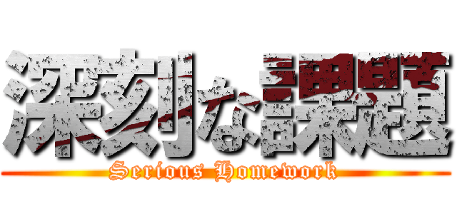 深刻な課題 (Serious Homework)