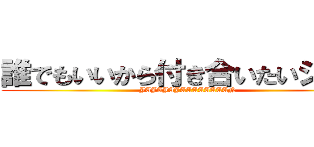 誰でもいいから付き合いたいジャン (JAJAJAJAAAAAAAAN)