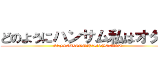 どのようにハンサム私はオタク (DEJATULOGUAPOSOYOTAKU)