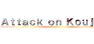 Ａｔｔａｃｋ ｏｎ Ｋｏｕｊａｋｕ ()