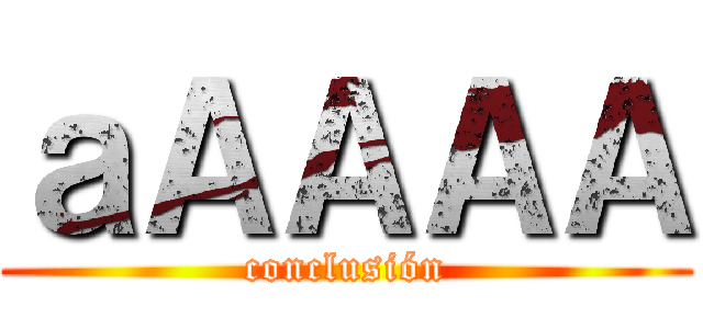 ａＡＡＡＡ (conclusión)