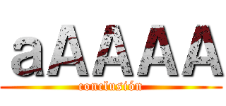 ａＡＡＡＡ (conclusión)