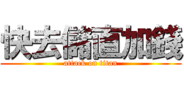 快去儲直加錢 (attack on titan)