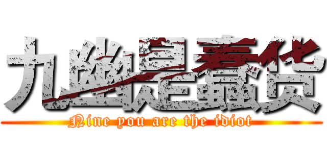 九幽是蠢货 (Nine you are the idiot)