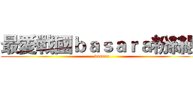 最愛戰國ｂａｓａｒａ粉絲團 (basara)