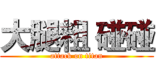 大腿粗 碰碰 (attack on titan)