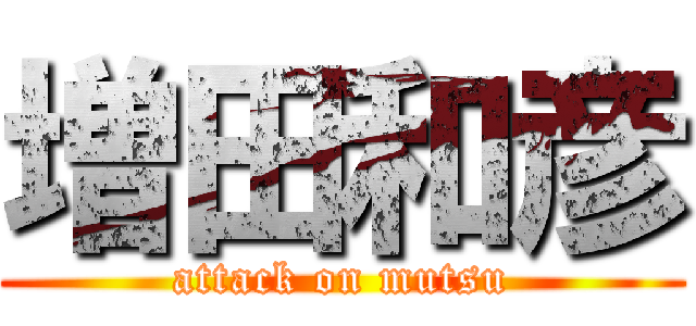 増田和彦 (attack on mutsu)