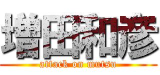 増田和彦 (attack on mutsu)