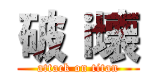 破ｉ壊 (attack on titan)