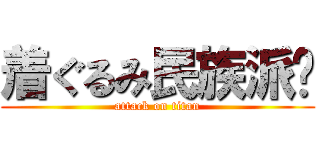 着ぐるみ民族派‼ (attack on titan)