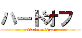 ハードオフ  (attack on titan)