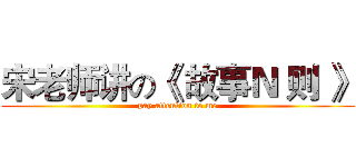 宋老师讲の《 故事Ｎ 则 》 (pay attention to me)