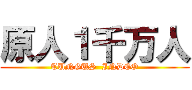 原人１千万人 (TUNGUS  INDEO)