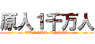 原人１千万人 (TUNGUS  INDEO)