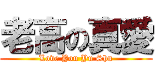 老高の真愛 (Love You Yu Shu)