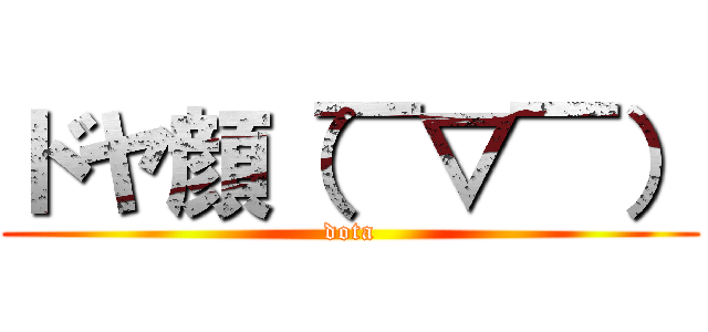 ドヤ顔（￣▽￣） (dota)