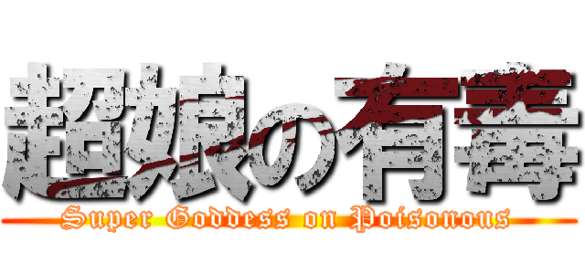 超娘の有毒 (Super Goddess on Poisonous)