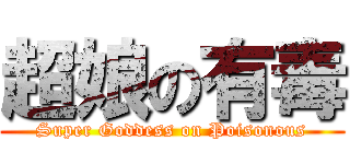 超娘の有毒 (Super Goddess on Poisonous)