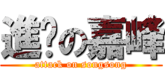 進擊の嘉峰 (attack on songsong)