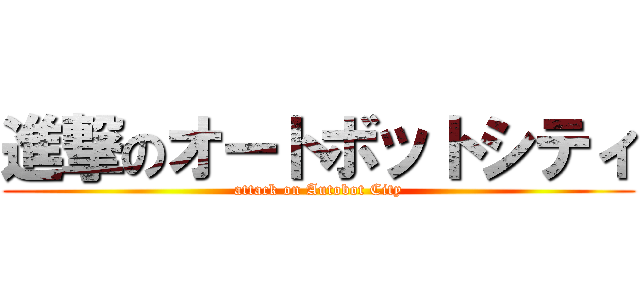 進撃のオートボットシティ (attack on Autobot City)