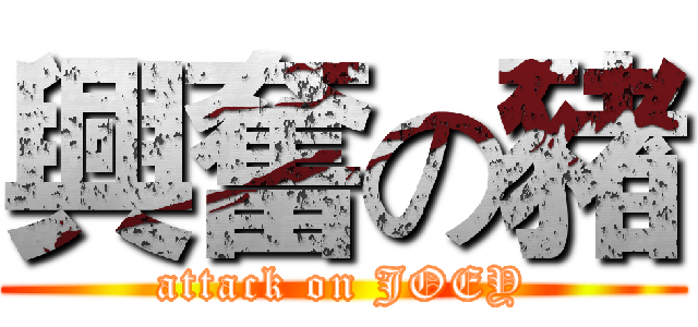興奮の豬 (attack on JOEY)