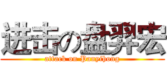 进击の盘羿宏 (attack on Panyihong)