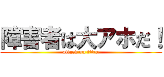障害者は大アホだ！ (attack on titan)