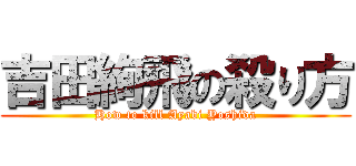 吉田絢飛の殺り方 (How to kill Ayabi Yoshida)