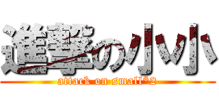 進撃の小小 (attack on small*2)