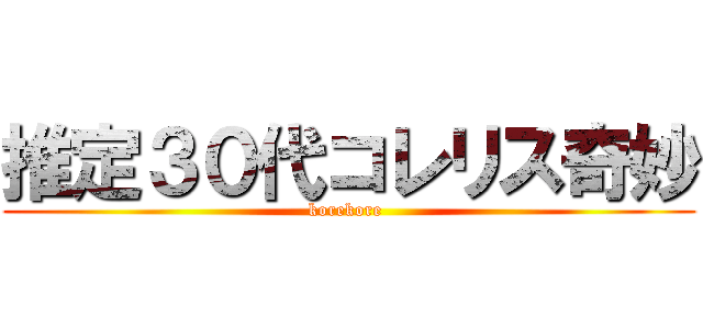 推定３０代コレリス奇妙 (korekore )