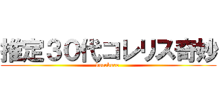 推定３０代コレリス奇妙 (korekore )