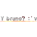 Ｙ ｂｒｕｎｏ？ ： 'ｖ (Que pinches pasa aca)