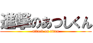 進撃のあつしくん (attack on titan)