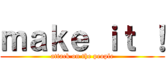 ｍａｋｅ ｉｔ ！ (attack on the people)