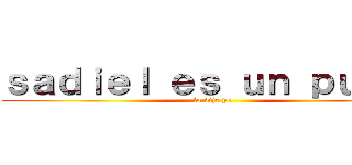 ｓａｄｉｅｌ ｅｓ ｕｎ ｐｕｔｏ  (lo dije yo)