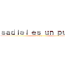 ｓａｄｉｅｌ ｅｓ ｕｎ ｐｕｔｏ  (lo dije yo)