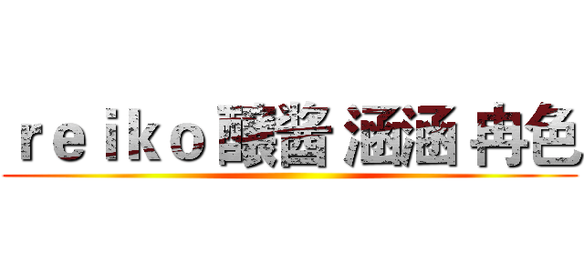 ｒｅｉｋｏ 醸酱 涵涵 冉色 ()