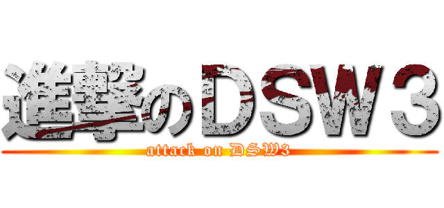 進撃のＤＳＷ３ (attack on DSW3)