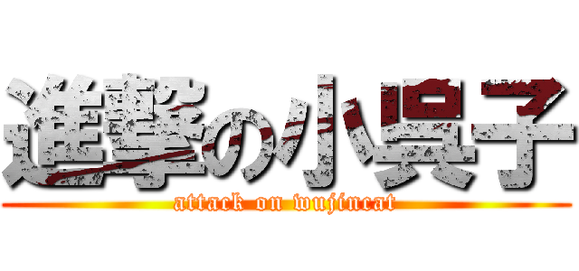 進撃の小呉子 (attack on wujincat)