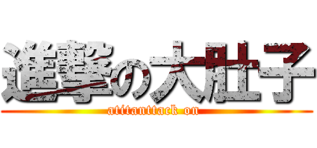 進撃の大肚子 (atitanttack on )