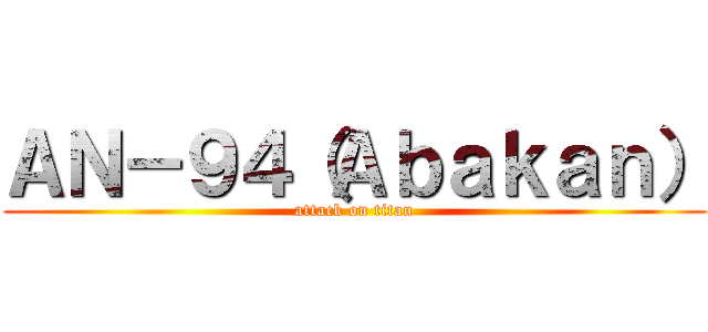 ＡＮ－９４（Ａｂａｋａｎ） (attack on titan)