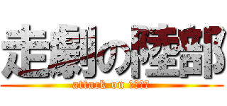 走劇の陸部 (attack on ｔｉｍｅ)