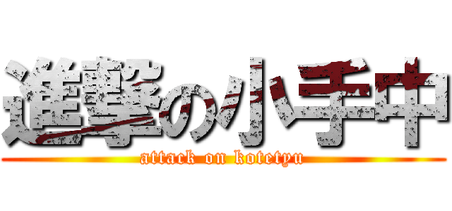 進撃の小手中 (attack on kotetyu)