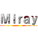 Ｍｉｒａｙ ()