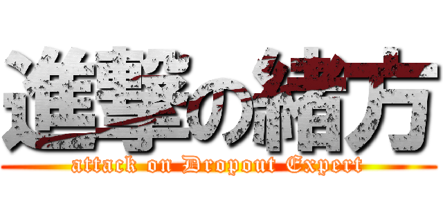 進撃の緒方 (attack on Dropout Expert)