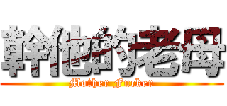幹他的老母 (Mother Fucker)