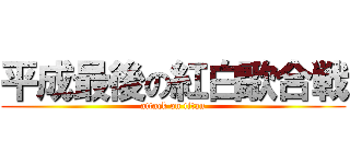 平成最後の紅白歌合戦 (attack on titan)