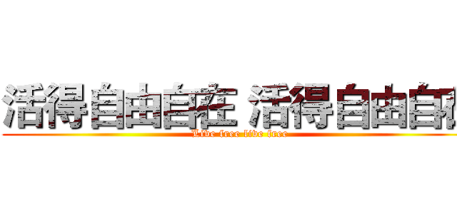 活得自由自在 活得自由自在 (Live free live free)